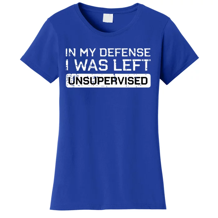 In My Defense I Was Left Unsupervised Women's T-Shirt