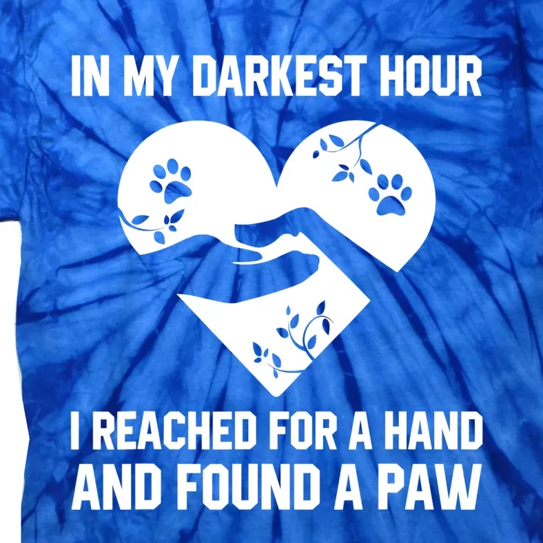 In My Darkest Hour I Reached For A Hand Found A Paw Gift Tie-Dye T-Shirt