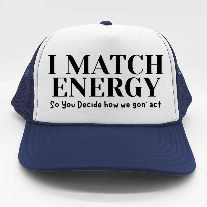 I Match Energy So You Decide So You Decide How We Gon Act Trucker Hat