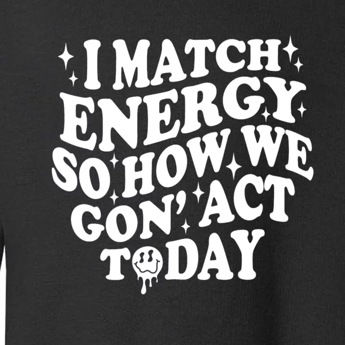 I Match Energy So How We Gone Act Today Funny Groovy Toddler Sweatshirt