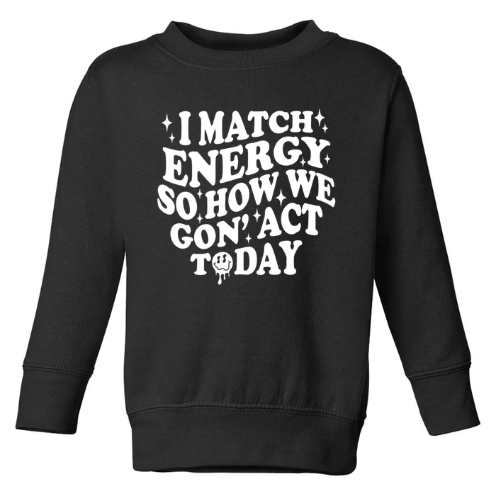 I Match Energy So How We Gone Act Today Funny Groovy Toddler Sweatshirt