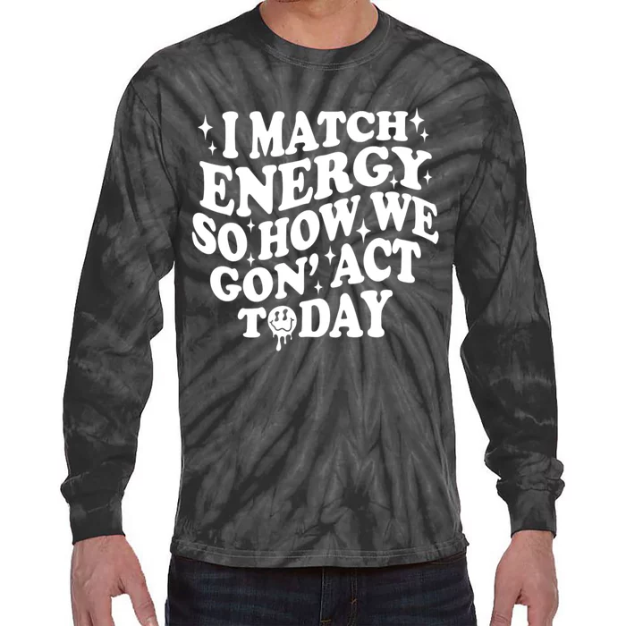 I Match Energy So How We Gone Act Today Funny Groovy Tie-Dye Long Sleeve Shirt