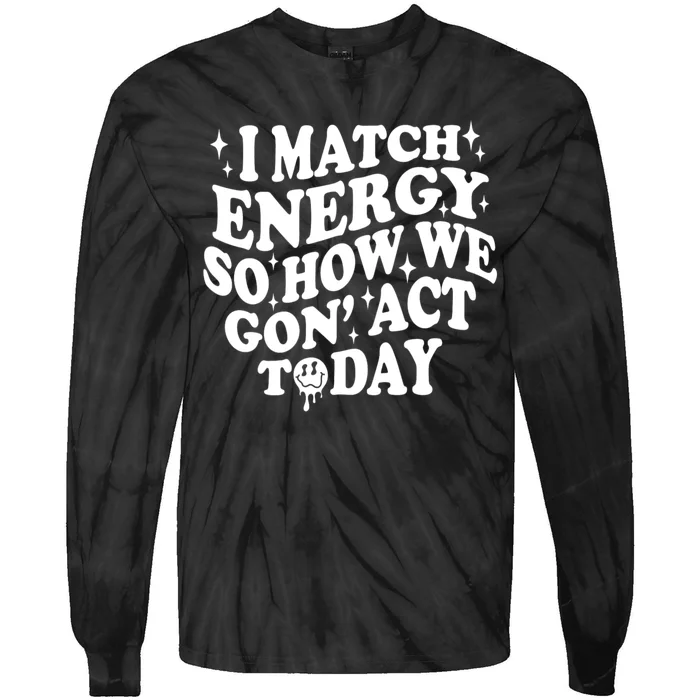 I Match Energy So How We Gone Act Today Funny Groovy Tie-Dye Long Sleeve Shirt