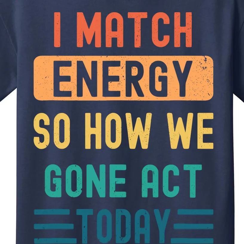 I Match Energy So How We Gone Act Today Kids T-Shirt