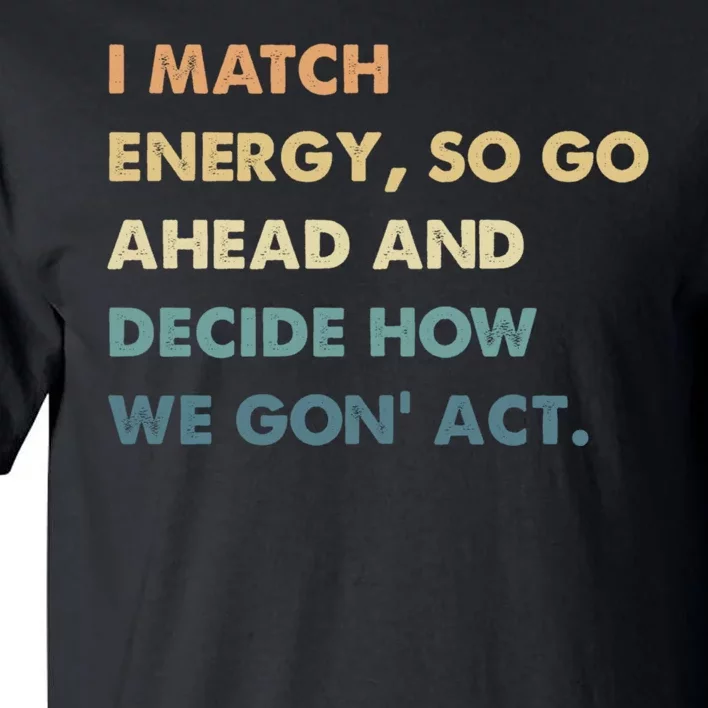 I Match Energy So Go Ahead And Decide How We Gon Act Tall T-Shirt