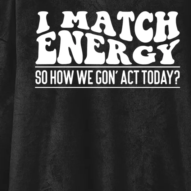 I Match Eenergy So How We Gone Act Today I Match Energy Hooded Wearable Blanket