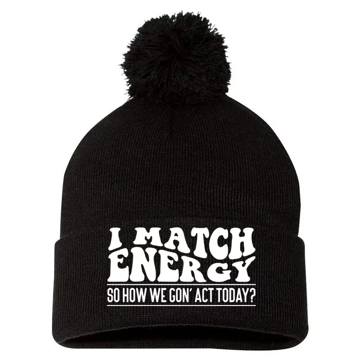 I Match Eenergy So How We Gone Act Today I Match Energy Pom Pom 12in Knit Beanie