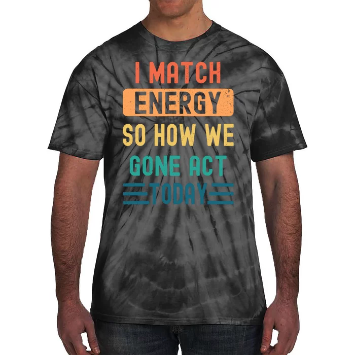 I Match Energy So How We Gone Act Today Tie-Dye T-Shirt