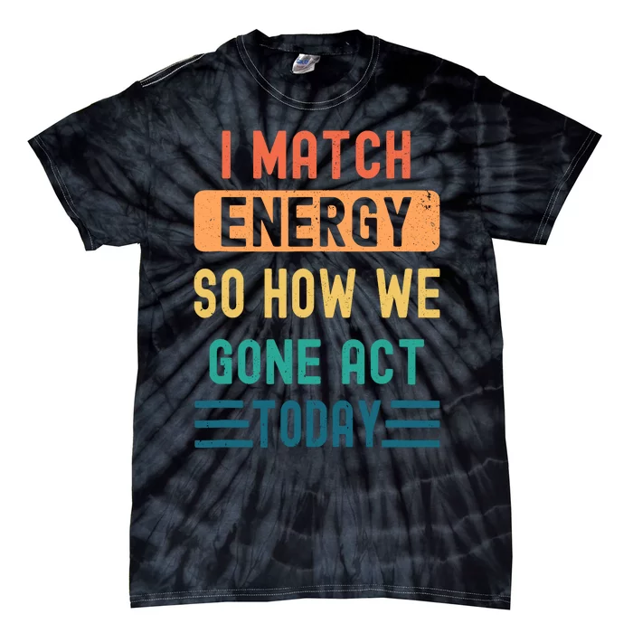 I Match Energy So How We Gone Act Today Tie-Dye T-Shirt