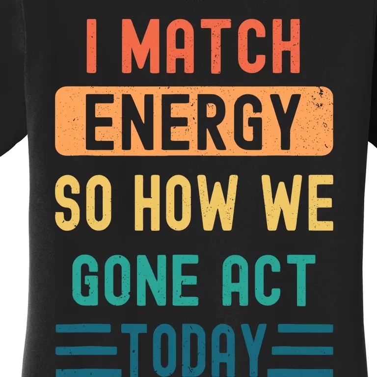 I Match Energy So How We Gone Act Today Women's T-Shirt