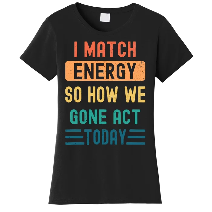 I Match Energy So How We Gone Act Today Women's T-Shirt