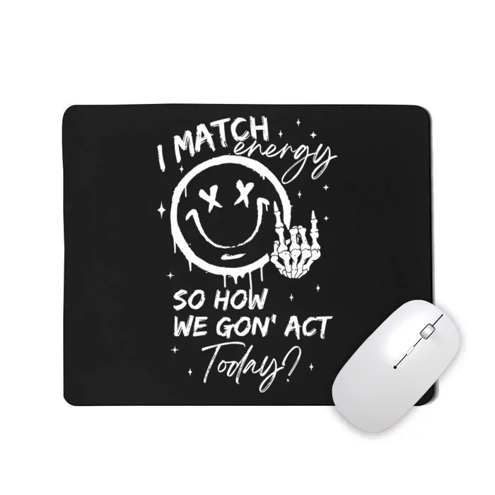 I Match Energy So How We Gon Act Today Mousepad