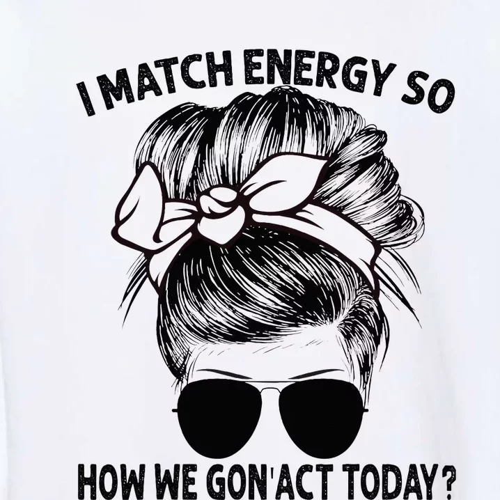 I Match Energy So How We Gon Act Today Messy Bun Garment-Dyed Sweatshirt