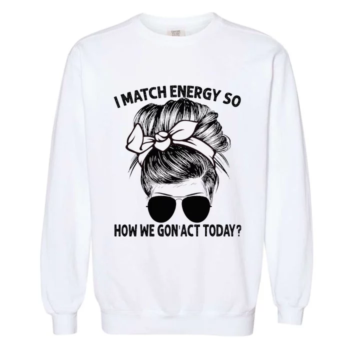 I Match Energy So How We Gon Act Today Messy Bun Garment-Dyed Sweatshirt