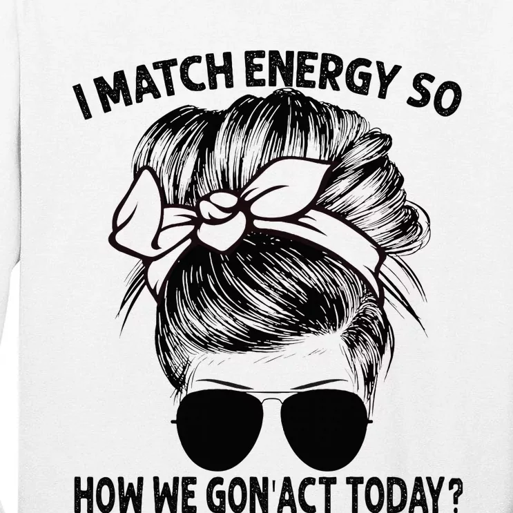 I Match Energy So How We Gon Act Today Messy Bun Tall Long Sleeve T-Shirt