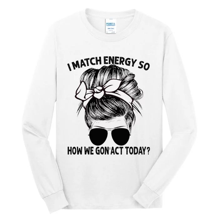 I Match Energy So How We Gon Act Today Messy Bun Tall Long Sleeve T-Shirt