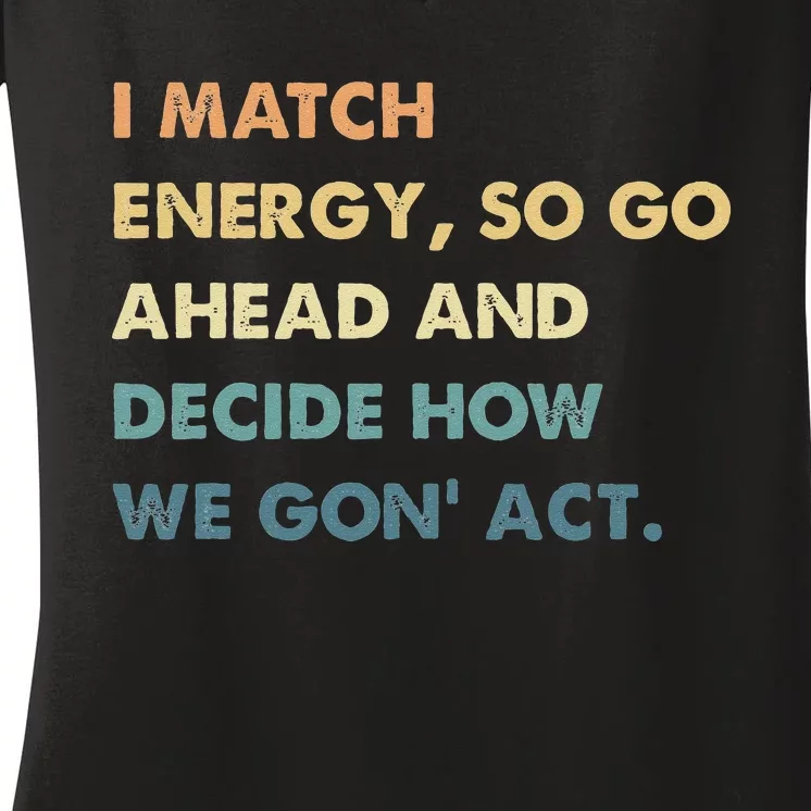 I Match Energy So Go Ahead And Decide How We Gon Act Women's V-Neck T-Shirt