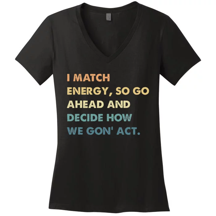 I Match Energy So Go Ahead And Decide How We Gon Act Women's V-Neck T-Shirt