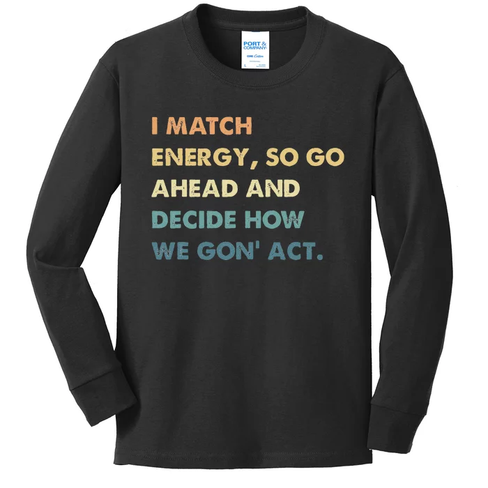 I Match Energy So Go Ahead And Decide How We Gon Act Kids Long Sleeve Shirt