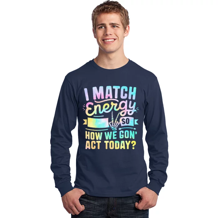 I Match Energy So How We Gone Act Today Long Sleeve Shirt