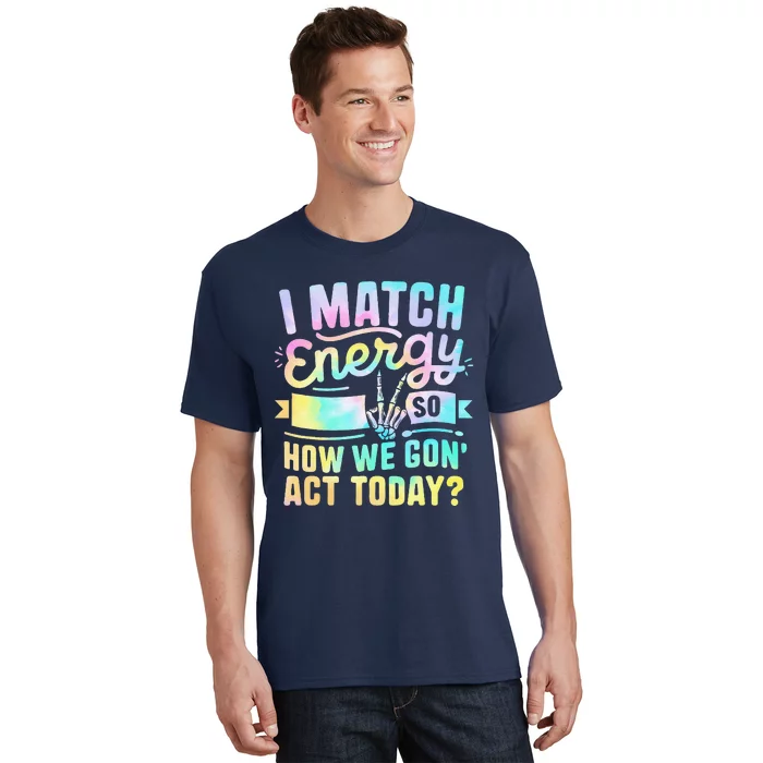 I Match Energy So How We Gone Act Today T-Shirt