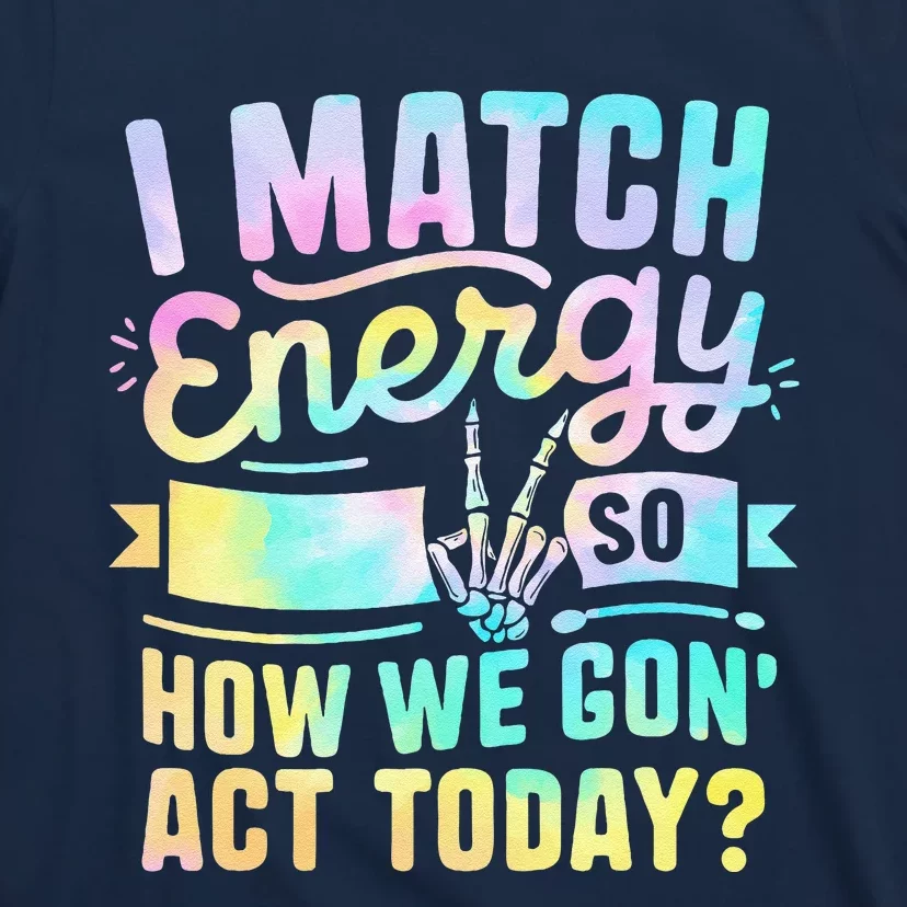 I Match Energy So How We Gone Act Today T-Shirt