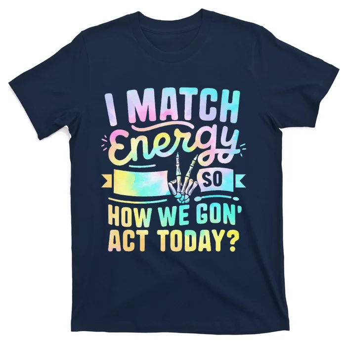 I Match Energy So How We Gone Act Today T-Shirt