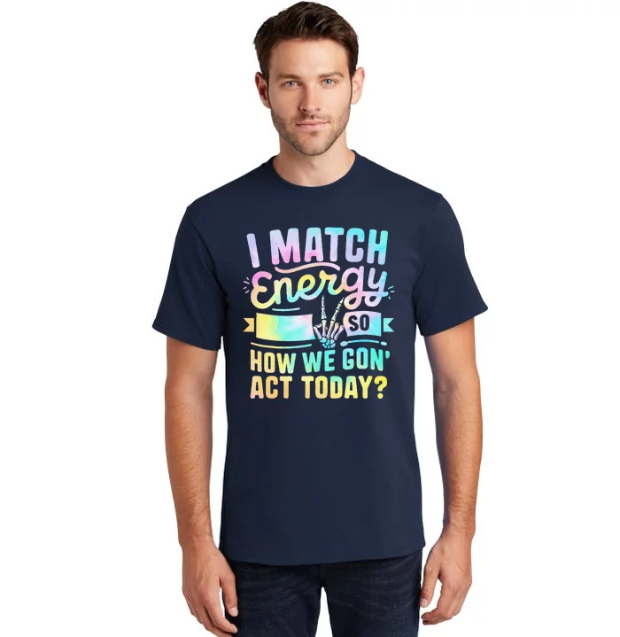 I Match Energy So How We Gone Act Today Tall T-Shirt