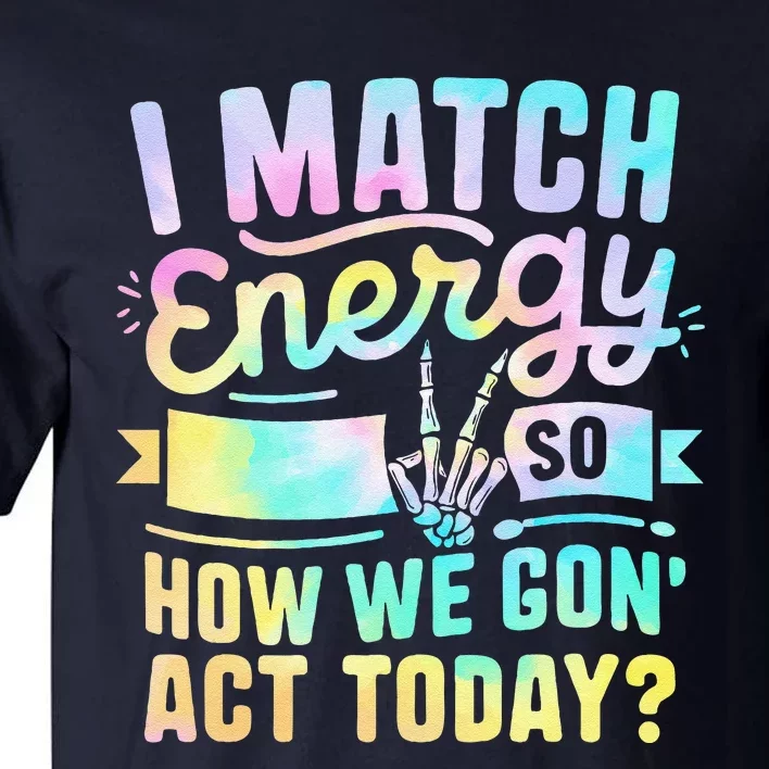 I Match Energy So How We Gone Act Today Tall T-Shirt