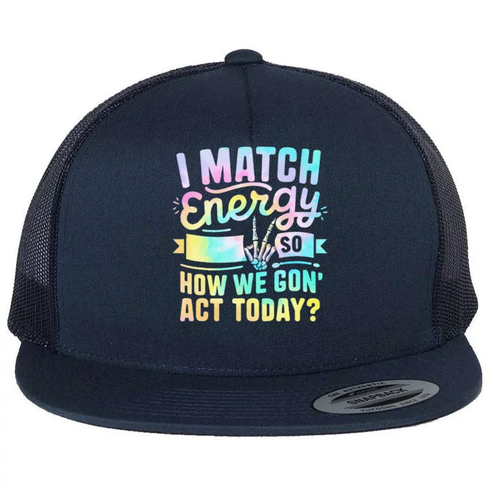 I Match Energy So How We Gone Act Today Flat Bill Trucker Hat