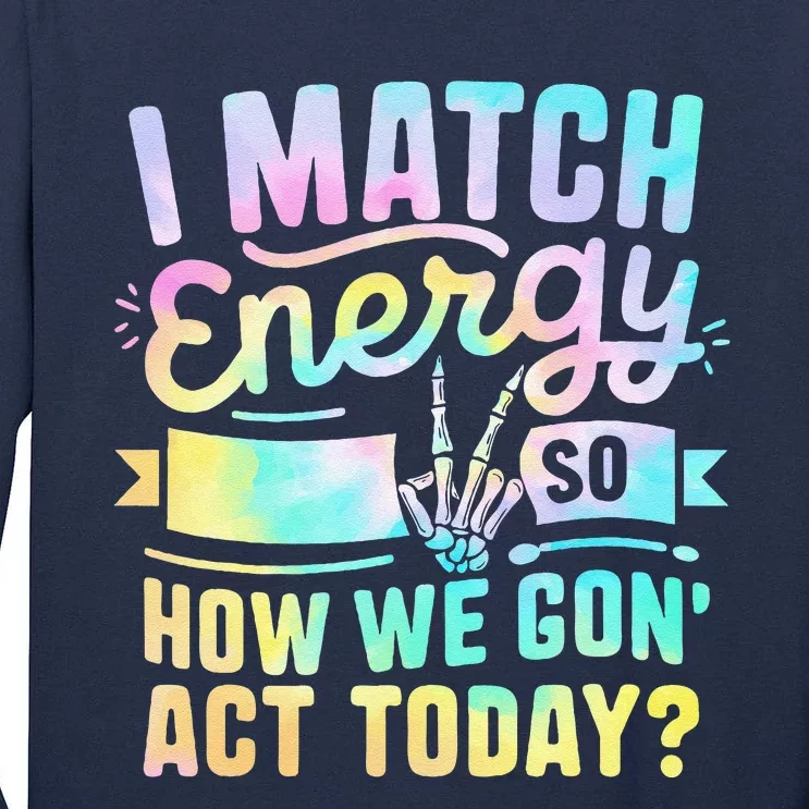 I Match Energy So How We Gone Act Today Tall Long Sleeve T-Shirt