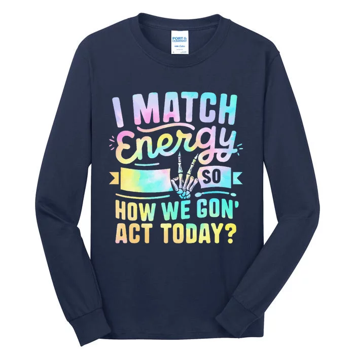 I Match Energy So How We Gone Act Today Tall Long Sleeve T-Shirt