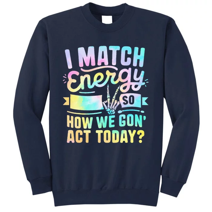 I Match Energy So How We Gone Act Today Tall Sweatshirt