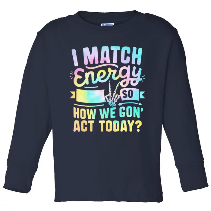 I Match Energy So How We Gone Act Today Toddler Long Sleeve Shirt