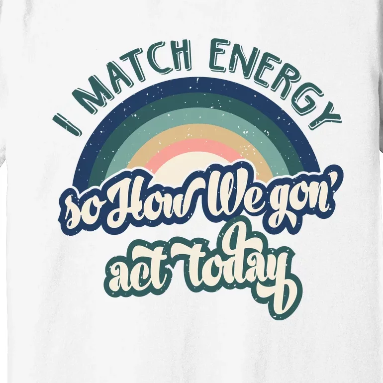 I Match Energy So How We Gone Act Today Premium T-Shirt