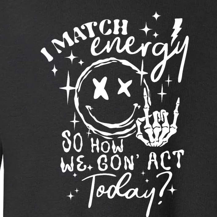 I Match Energy So How We Gone Act Today Funny Skeleton Hand Toddler Sweatshirt