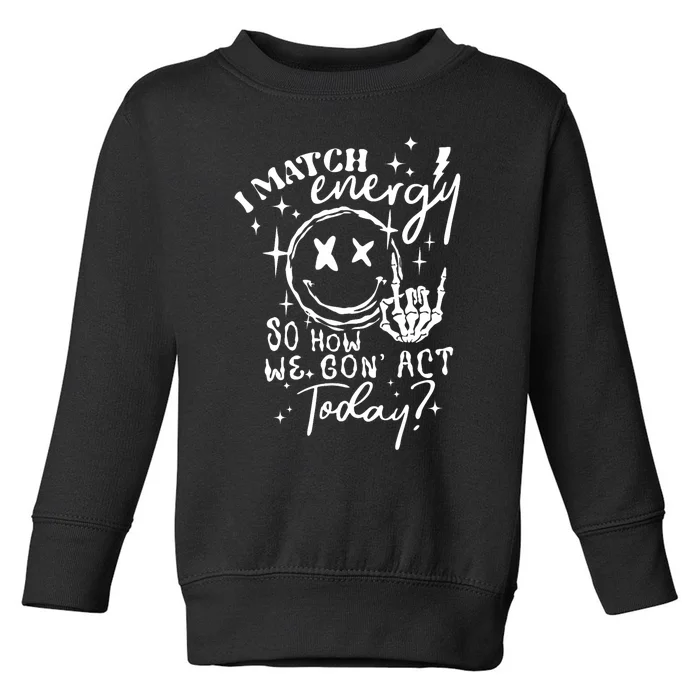 I Match Energy So How We Gone Act Today Funny Skeleton Hand Toddler Sweatshirt