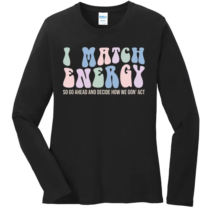 I Match Energy So You Decide Ladies Long Sleeve Shirt