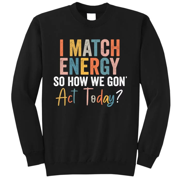 I Match Energy So How We Gon Act Today Funny Sarcasm Quotes Retro Vintage Sweatshirt