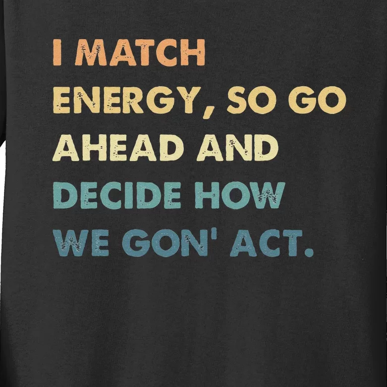 I Match Energy So Go Ahead And Decide How We Gon Act Kids Long Sleeve Shirt