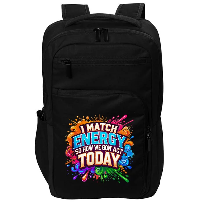 I Match Energy So How We Gon Act Today Impact Tech Backpack