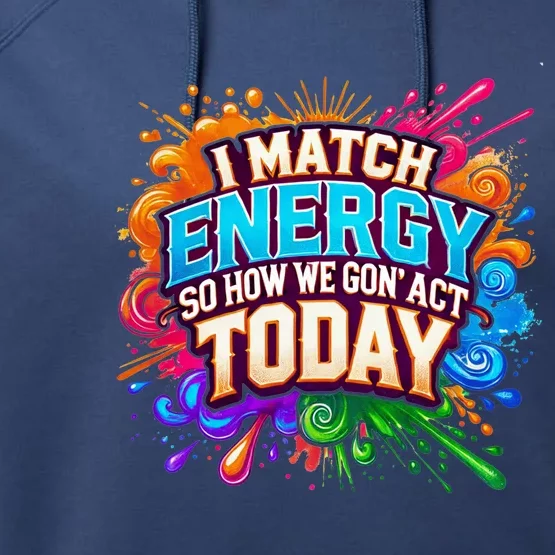 I Match Energy So How We Gon Act Today Performance Fleece Hoodie