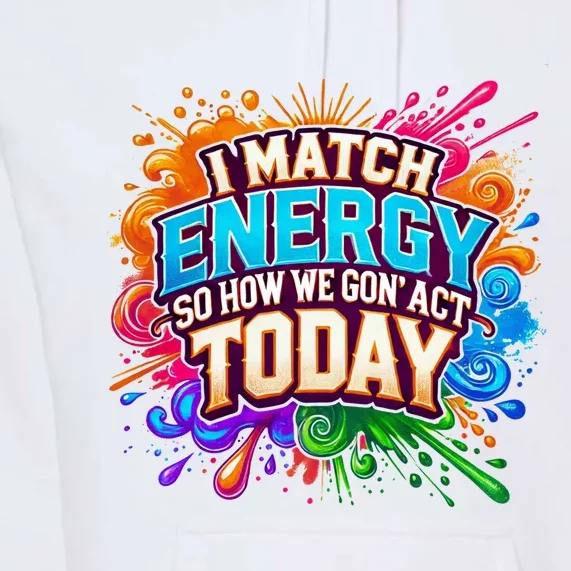 I Match Energy So How We Gon Act Today Premium Hoodie