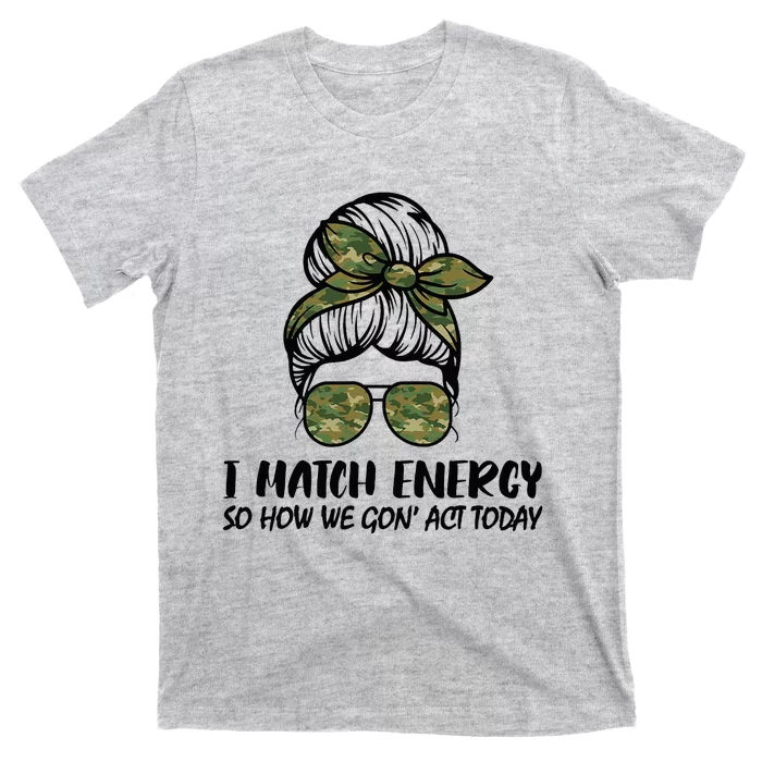 I Match Energy So How We Gone Act Today Funny Sarcasm Quotes T-Shirt