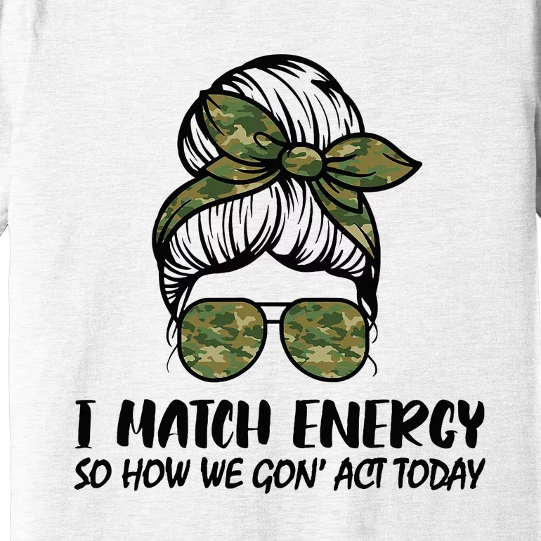 I Match Energy So How We Gone Act Today Funny Sarcasm Quotes Premium T-Shirt