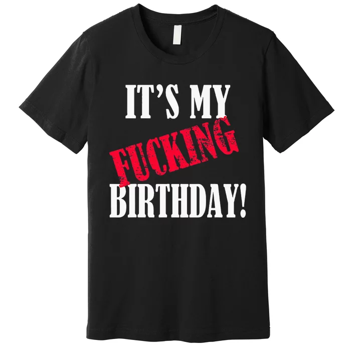 ItS My Fucking Birthday Funny Birthday Party Fuck Bday Premium T-Shirt