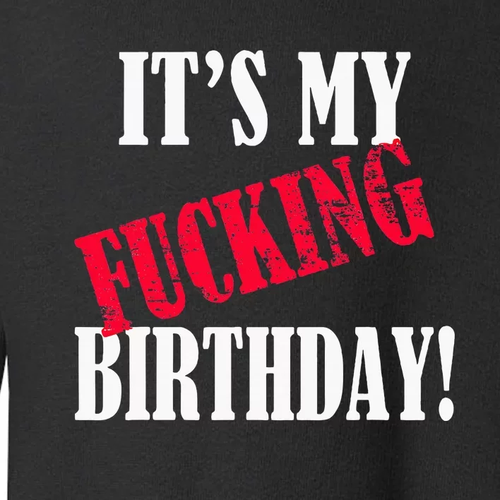 ItS My Fucking Birthday Funny Birthday Party Fuck Bday Toddler Sweatshirt