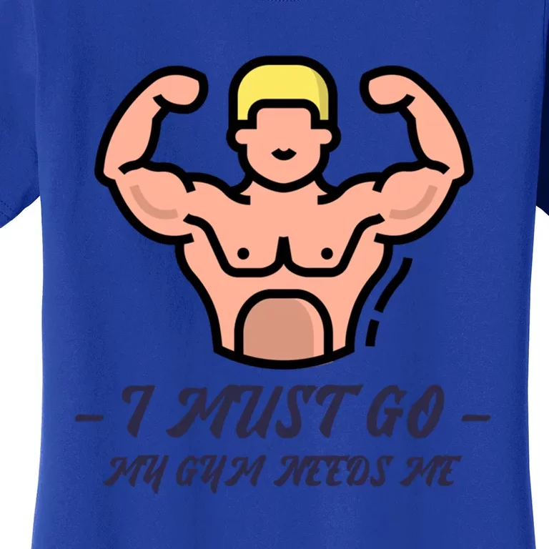 I Must Go My Gym Needs Me Cute Gift Women's T-Shirt