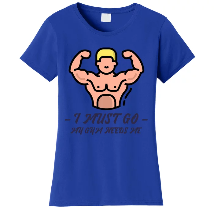 I Must Go My Gym Needs Me Cute Gift Women's T-Shirt