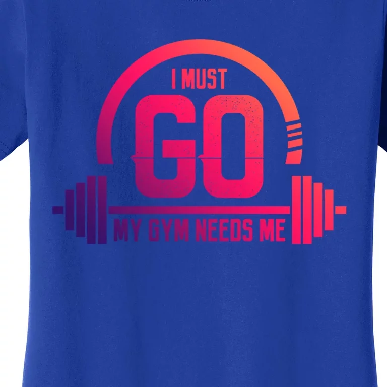 I Must Go My Gym Needs Me Meaningful Gift Fitness Workout Lover Funny Gift Women's T-Shirt